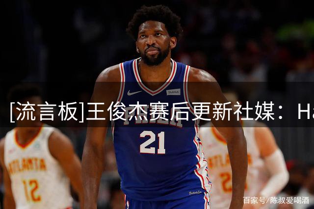 [流言板]王俊杰赛后更新社媒：Hansen大爹，NBA拯救NCAA ！​​​
